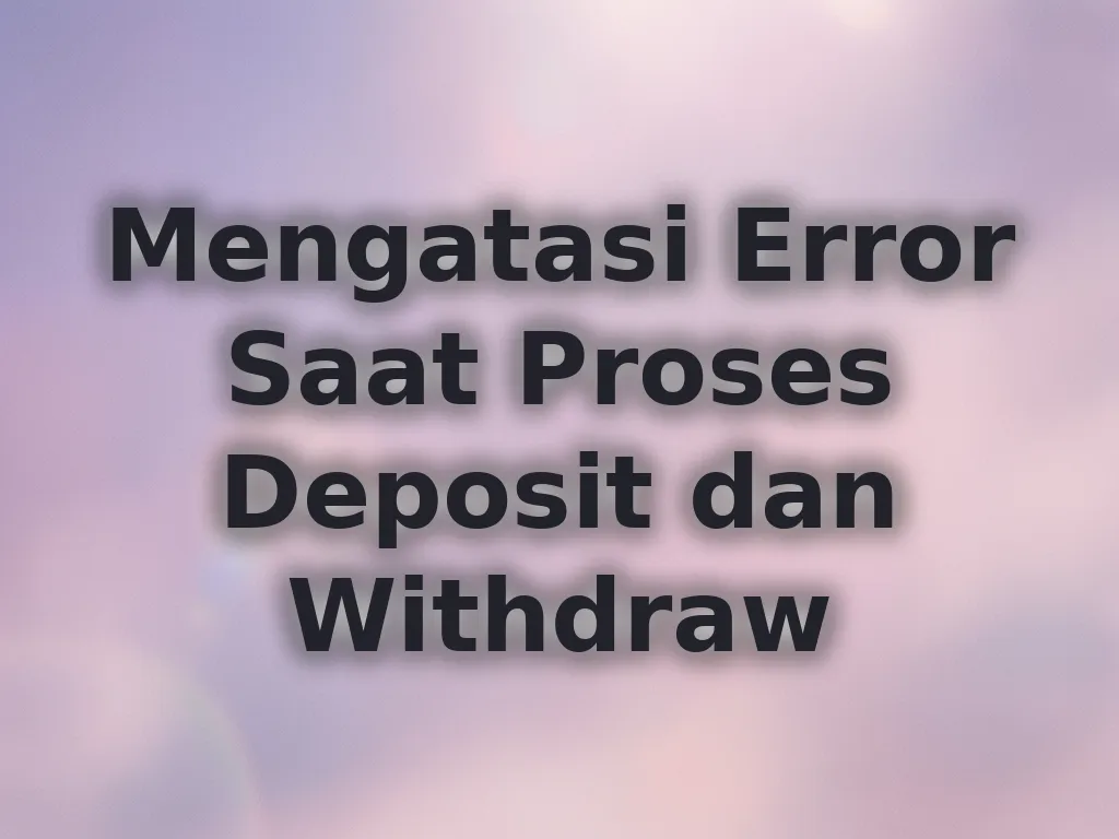 Mengatasi Error Saat Proses Deposit dan Withdraw